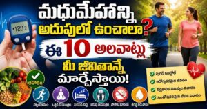 మధుమేహాన్ని అదుపులో ఉంచాలా? ఈ 10 అలవాట్లు మీ జీవితాన్నే మార్చేస్తాయి!
